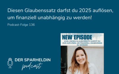 Diesen Glaubenssatz darfst du 2025 auflösen, um finanziell unabhängig zu werden!